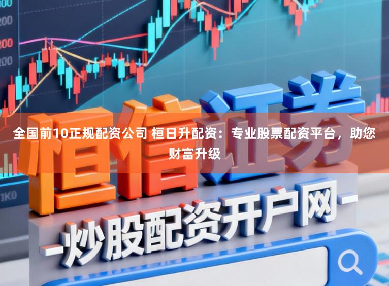 全国前10正规配资公司 桓日升配资:专业股票配资平台,助您财富升级