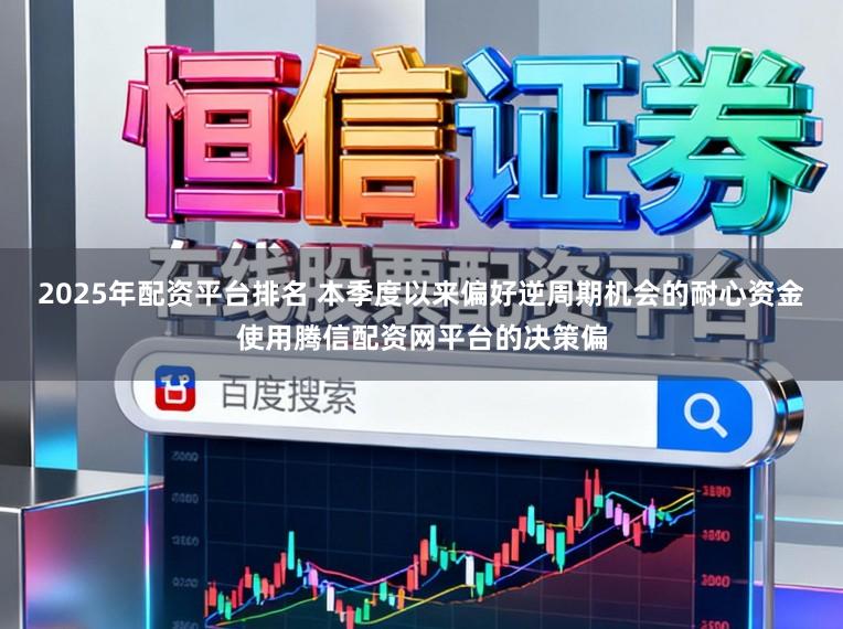 2025年配资平台排名 本季度以来偏好逆周期机会的耐心资金使用腾信配资网平台的决策偏