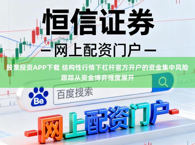 股票投资APP下载 结构性行情下杠杆官方开户的资金集中风险跟踪从资金博弈维度展开