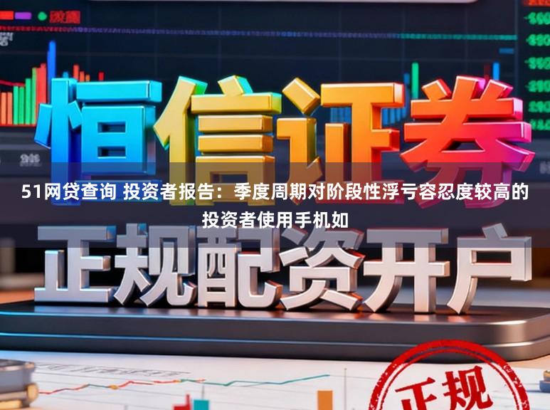 51网贷查询 投资者报告：季度周期对阶段性浮亏容忍度较高的投资者使用手机如