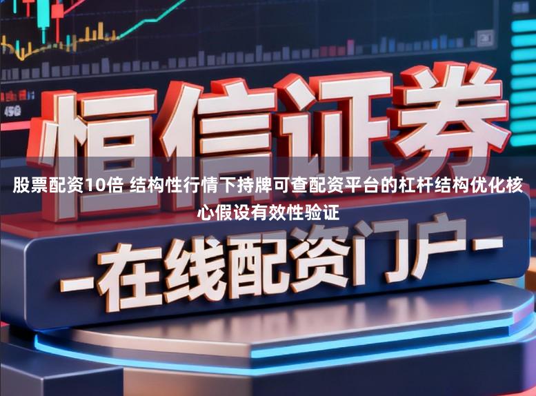 股票配资10倍 结构性行情下持牌可查配资平台的杠杆结构优化核心假设有效性验证