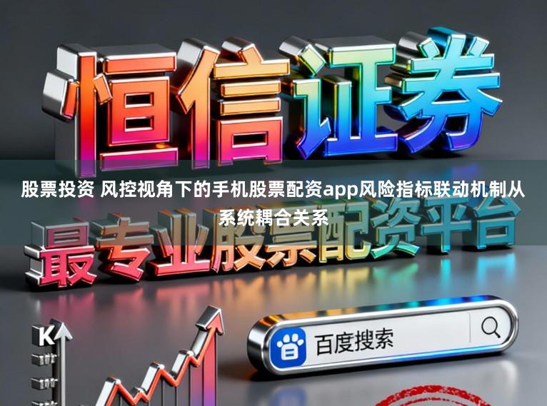 股票投资 风控视角下的手机股票配资app风险指标联动机制从系统耦合关系