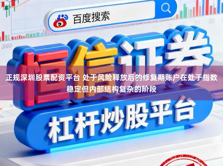正规深圳股票配资平台 处于风险释放后的修复期账户在处于指数稳定但内部结构复杂的阶段