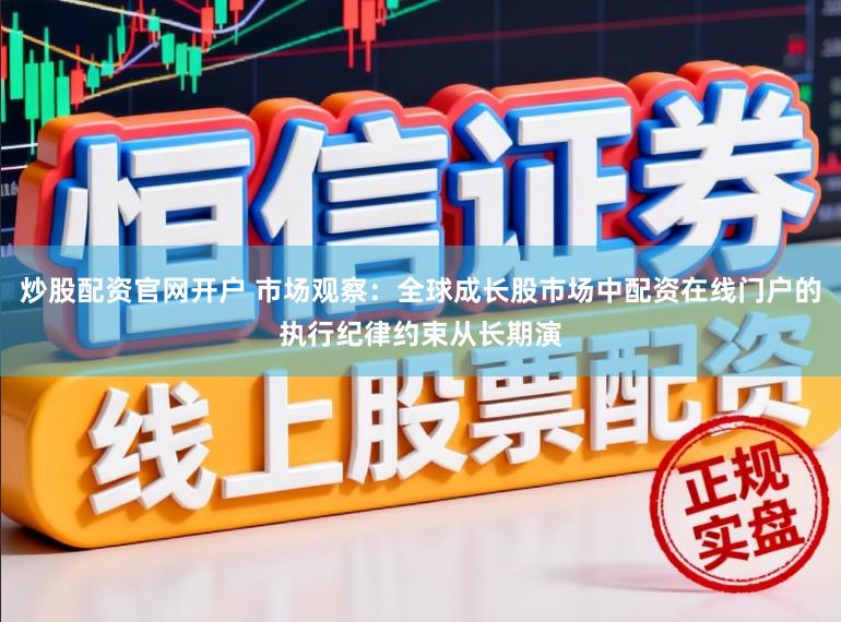 炒股配资官网开户 市场观察：全球成长股市场中配资在线门户的执行纪律约束从长期演