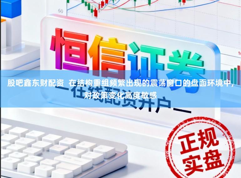 股吧鑫东财配资  在结构重组频繁出现的震荡窗口的盘面环境中，对政策变化高度敏感