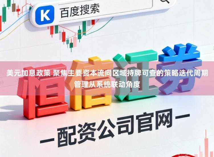 美元加息政策 聚焦主要资本流向区域持牌可查的策略迭代周期管理从系统联动角度