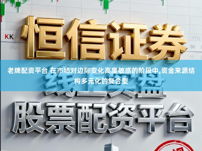 老牌配资平台 在市场对边际变化高度敏感的阶段中，资金来源结构多元化的复合型