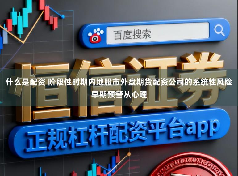 什么是配资 阶段性时期内地股市外盘期货配资公司的系统性风险早期预警从心理