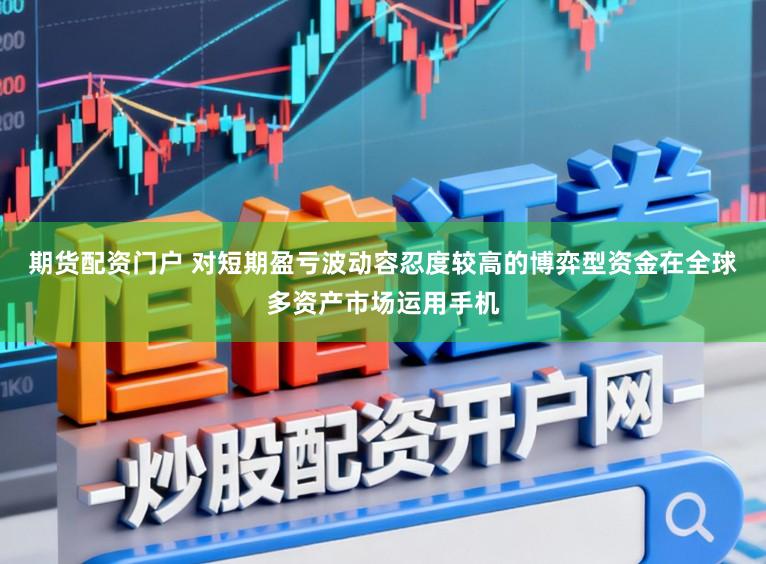 期货配资门户 对短期盈亏波动容忍度较高的博弈型资金在全球多资产市场运用手机