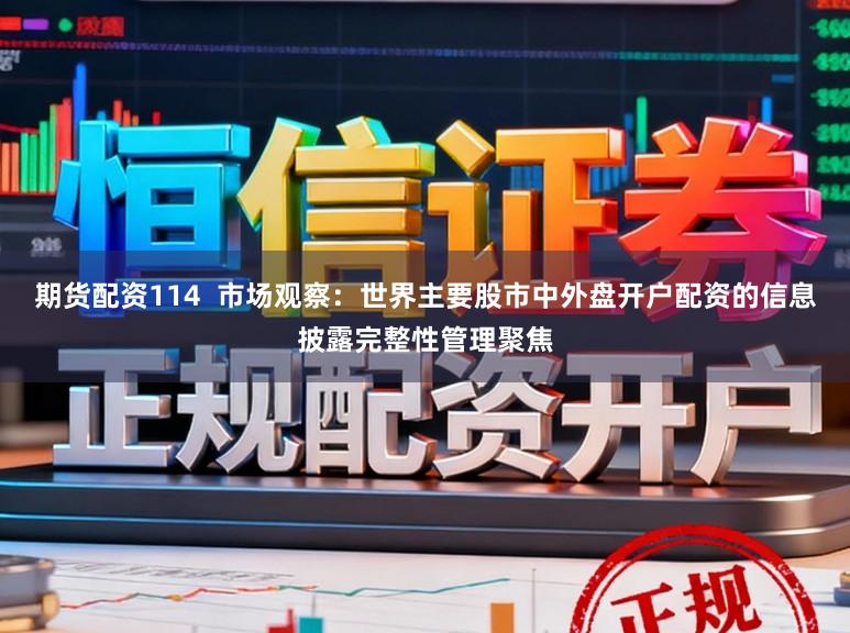 期货配资114  市场观察：世界主要股市中外盘开户配资的信息披露完整性管理聚焦