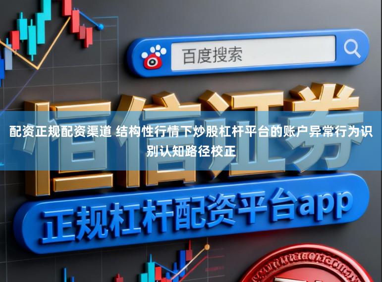 配资正规配资渠道 结构性行情下炒股杠杆平台的账户异常行为识别认知路径校正