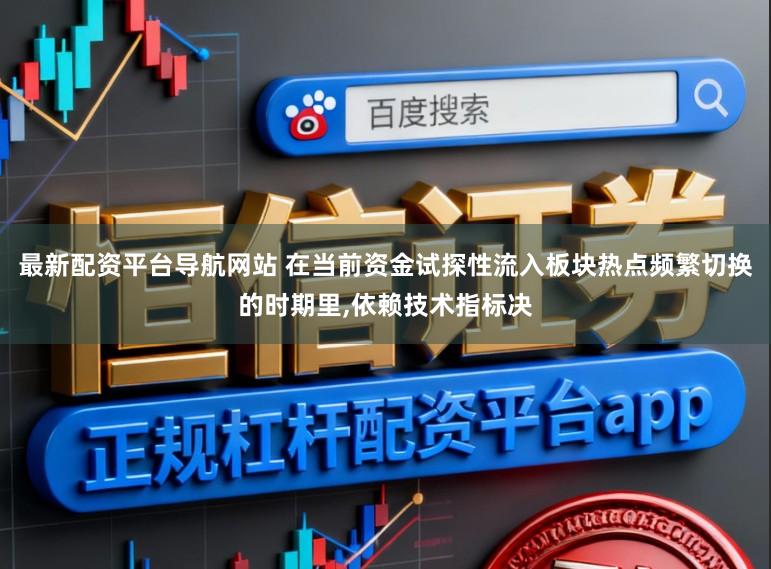 最新配资平台导航网站 在当前资金试探性流入板块热点频繁切换的时期里，依赖技术指标决