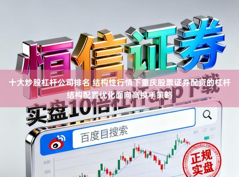 十大炒股杠杆公司排名 结构性行情下重庆股票证券配资的杠杆结构配置优化面向高换手策略