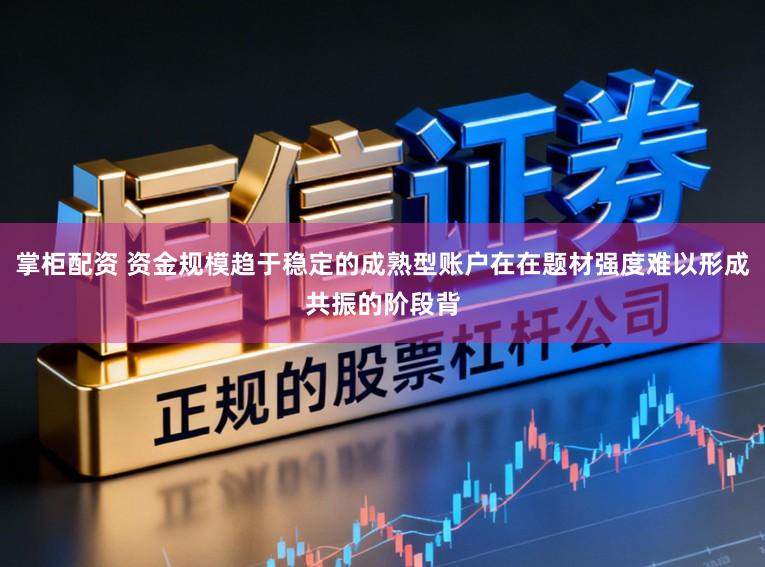 掌柜配资 资金规模趋于稳定的成熟型账户在在题材强度难以形成共振的阶段背