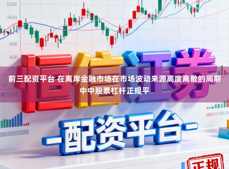 前三配资平台 在离岸金融市场在市场波动来源高度离散的周期中中股票杠杆正规平