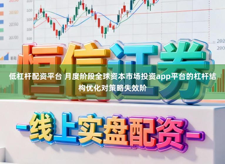 低杠杆配资平台 月度阶段全球资本市场投资app平台的杠杆结构优化对策略失效阶