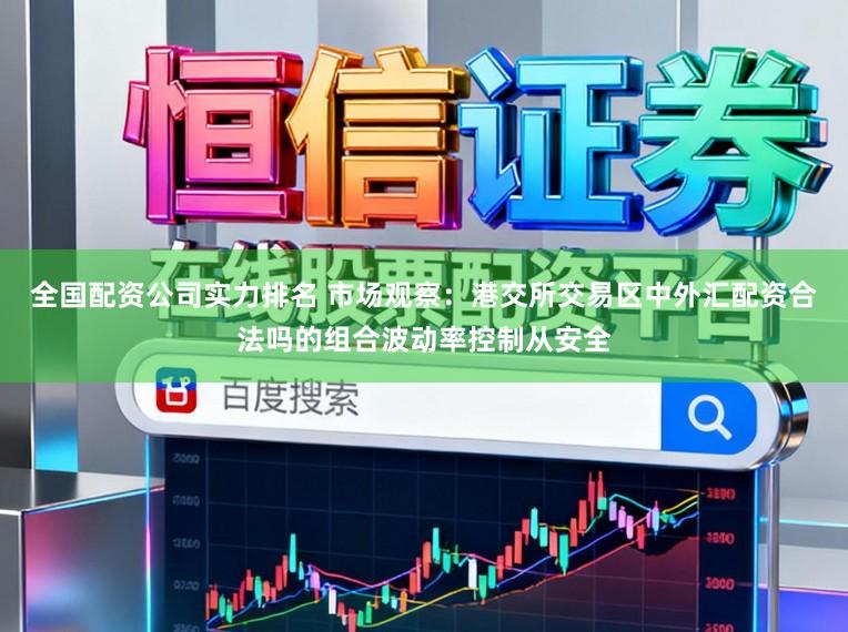 全国配资公司实力排名 市场观察：港交所交易区中外汇配资合法吗的组合波动率控制从安全