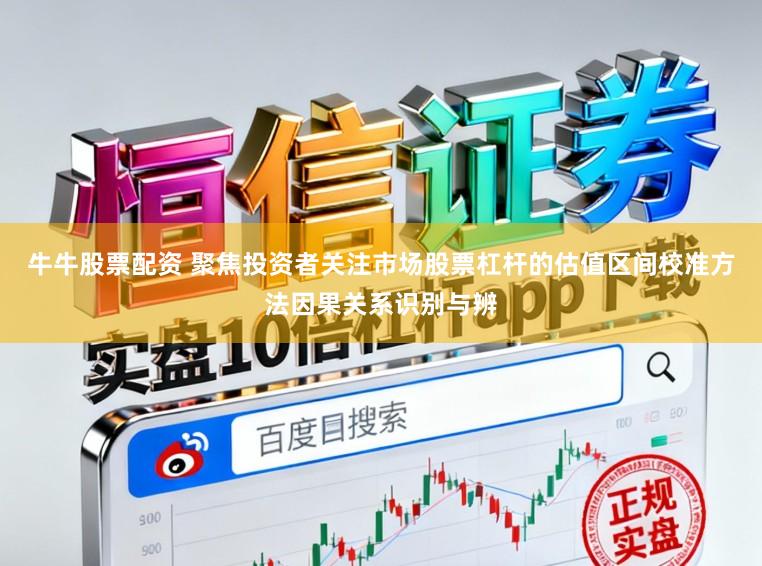 牛牛股票配资 聚焦投资者关注市场股票杠杆的估值区间校准方法因果关系识别与辨