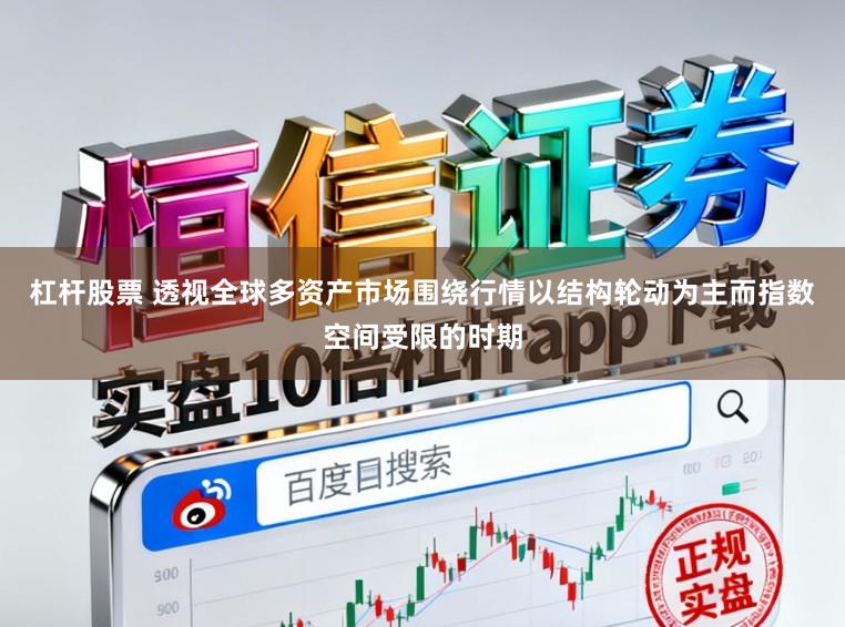 杠杆股票 透视全球多资产市场围绕行情以结构轮动为主而指数空间受限的时期