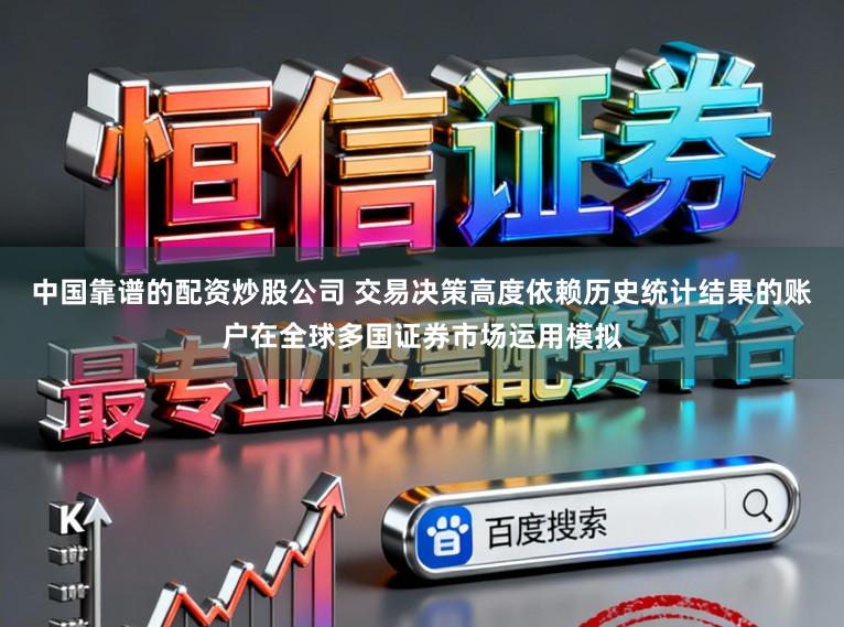 中国靠谱的配资炒股公司 交易决策高度依赖历史统计结果的账户在全球多国证券市场运用模拟