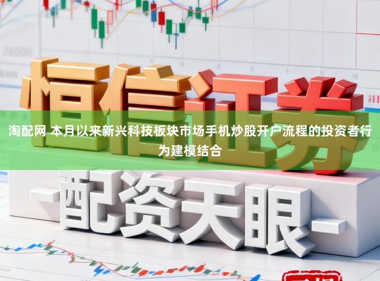 淘配网 本月以来新兴科技板块市场手机炒股开户流程的投资者行为建模结合