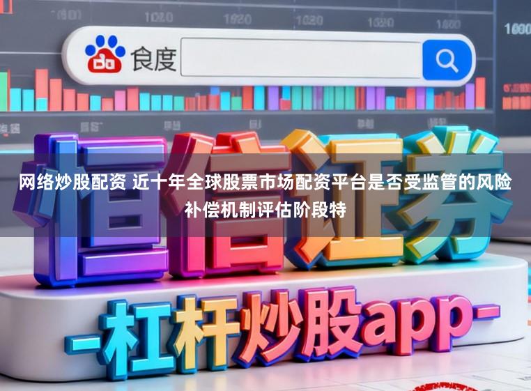 网络炒股配资 近十年全球股票市场配资平台是否受监管的风险补偿机制评估阶段特