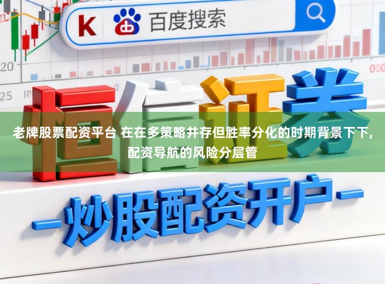 老牌股票配资平台 在在多策略并存但胜率分化的时期背景下下，配资导航的风险分层管