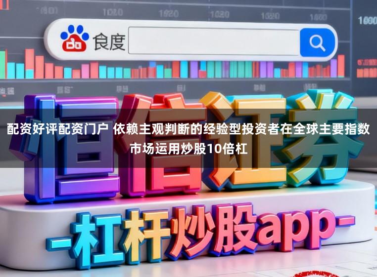 配资好评配资门户 依赖主观判断的经验型投资者在全球主要指数市场运用炒股10倍杠