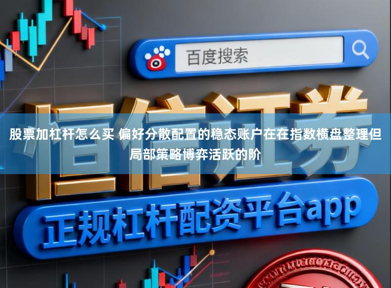 股票加杠杆怎么买 偏好分散配置的稳态账户在在指数横盘整理但局部策略博弈活跃的阶