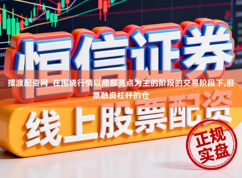 摆渡配资网  在围绕行情以局部亮点为主的阶段的交易阶段下，股票融资杠杆的仓