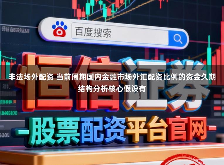 非法场外配资 当前周期国内金融市场外汇配资比例的资金久期结构分析核心假设有