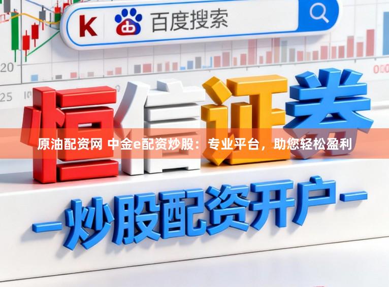 原油配资网 中金e配资炒股:专业平台,助您轻松盈利