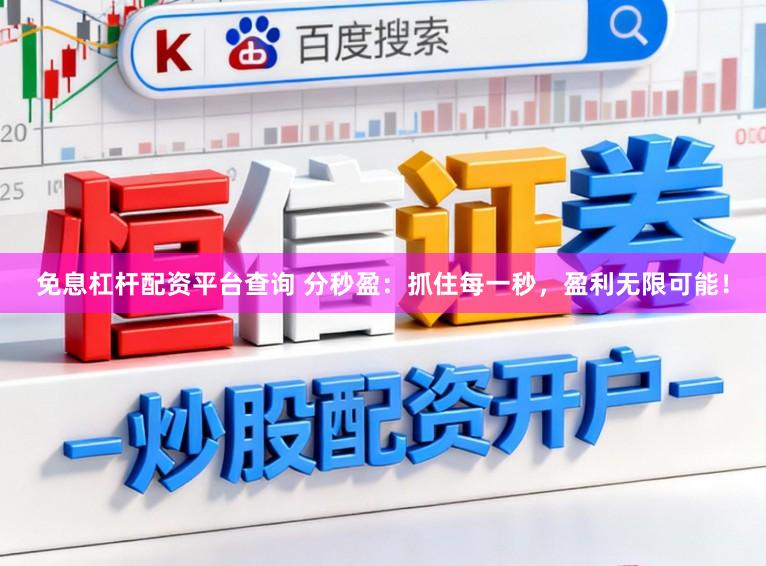 免息杠杆配资平台查询 分秒盈:抓住每一秒,盈利无限可能!