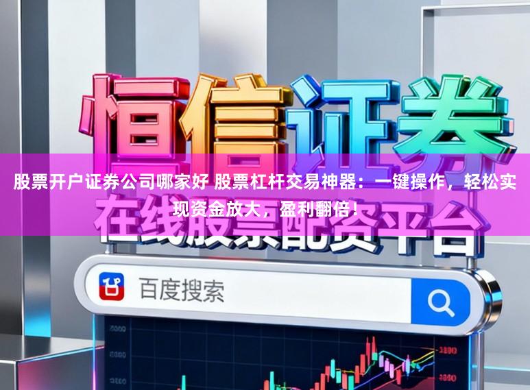 股票开户证券公司哪家好 股票杠杆交易神器:一键操作,轻松实现资金放大,盈利翻倍!