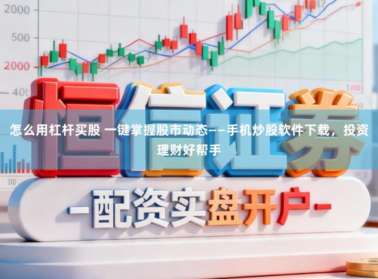 怎么用杠杆买股 一键掌握股市动态——手机炒股软件下载,投资理财好帮手
