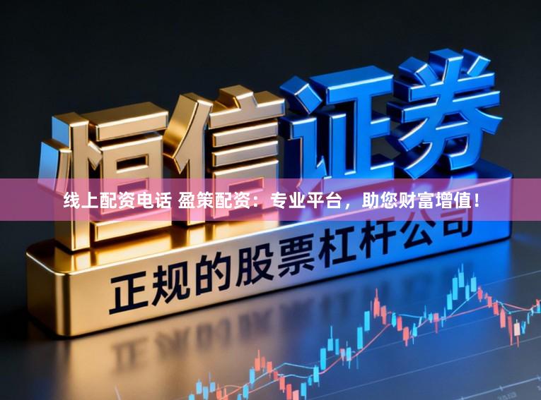 线上配资电话 盈策配资:专业平台,助您财富增值!