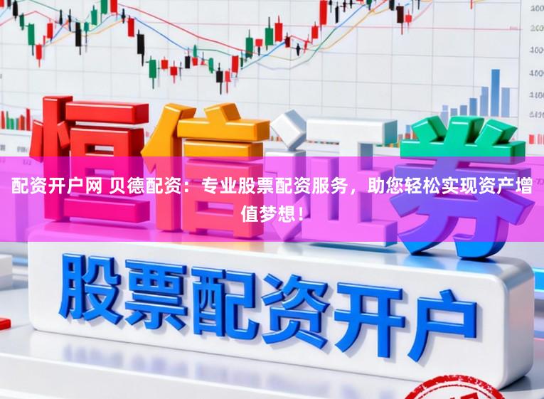 配资开户网 贝德配资：专业股票配资服务，助您轻松实现资产增值梦想！