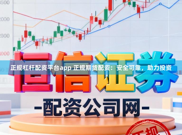 正规杠杆配资平台app 正规期货配资:安全可靠,助力投资
