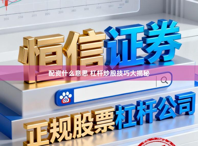 配资什么意思 杠杆炒股技巧大揭秘