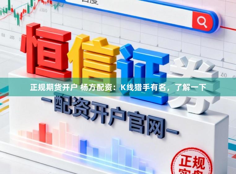 正规期货开户 杨方配资:K线猎手有名,了解一下