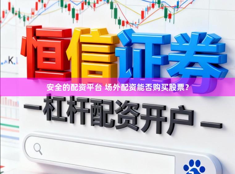 安全的配资平台 场外配资能否购买股票？