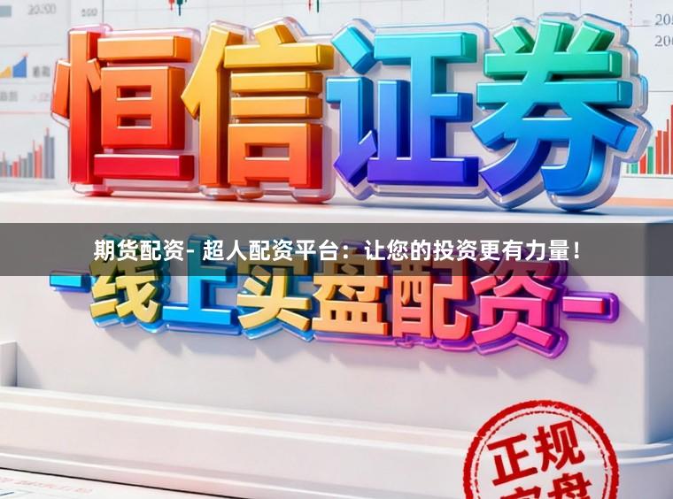 期货配资- 超人配资平台：让您的投资更有力量！
