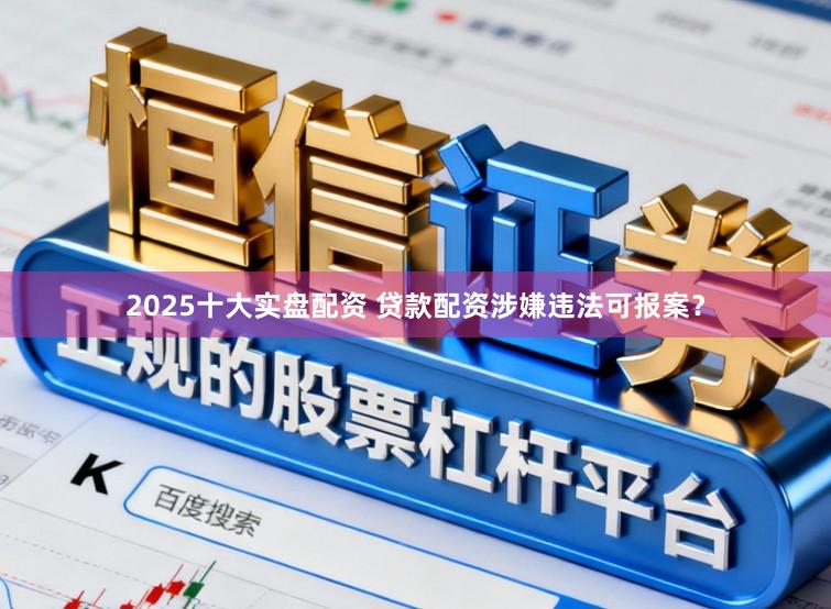 2025十大实盘配资 贷款配资涉嫌违法可报案？