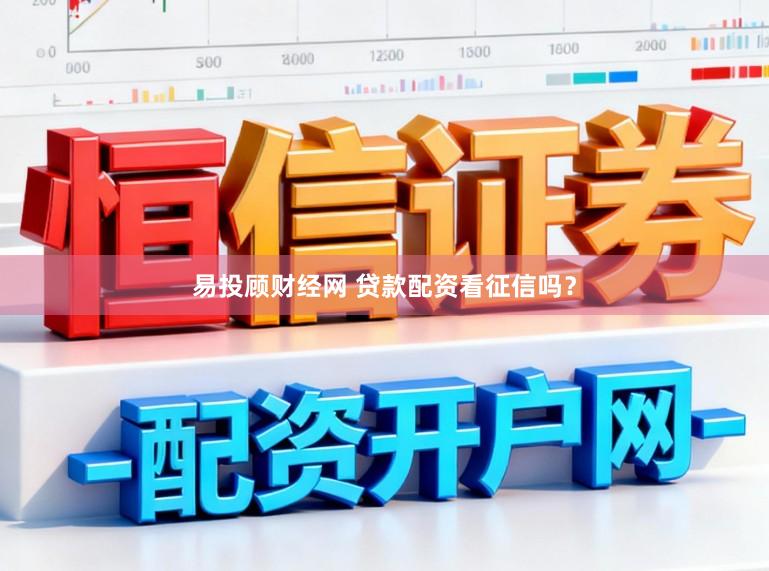 易投顾财经网 贷款配资看征信吗？