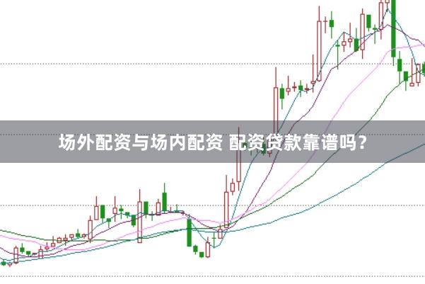 场外配资与场内配资 配资贷款靠谱吗？