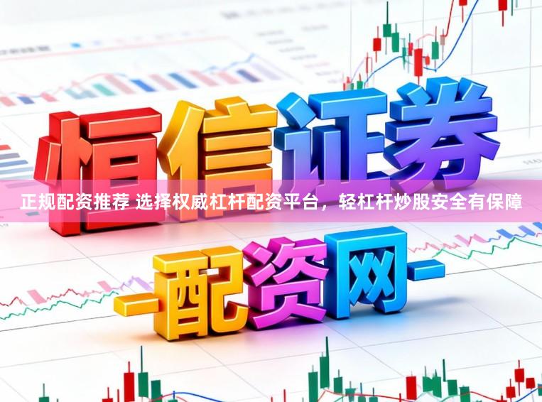 正规配资推荐 选择权威杠杆配资平台，轻杠杆炒股安全有保障
