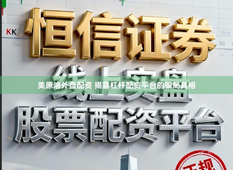 美原油外盘配资 揭露杠杆配资平台的骗局真相