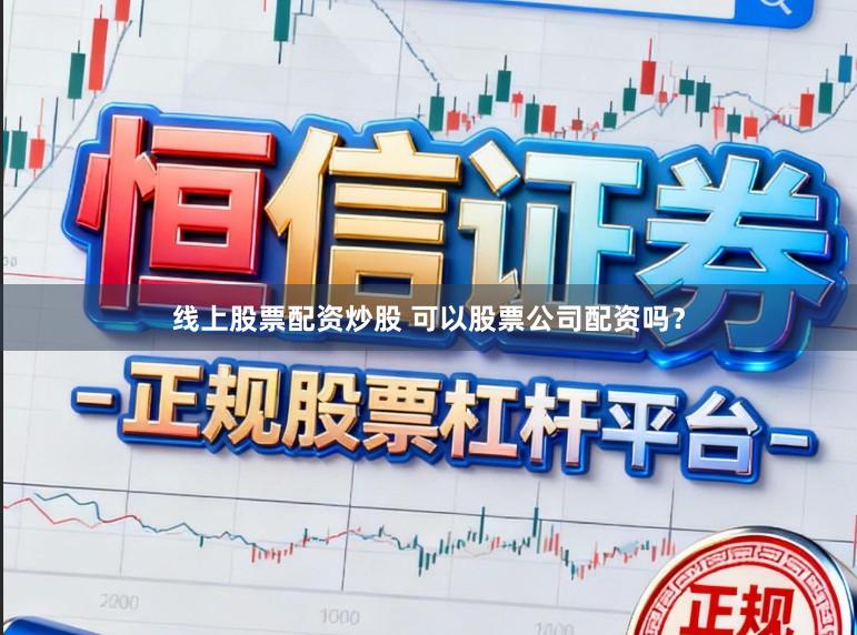 线上股票配资炒股 可以股票公司配资吗？
