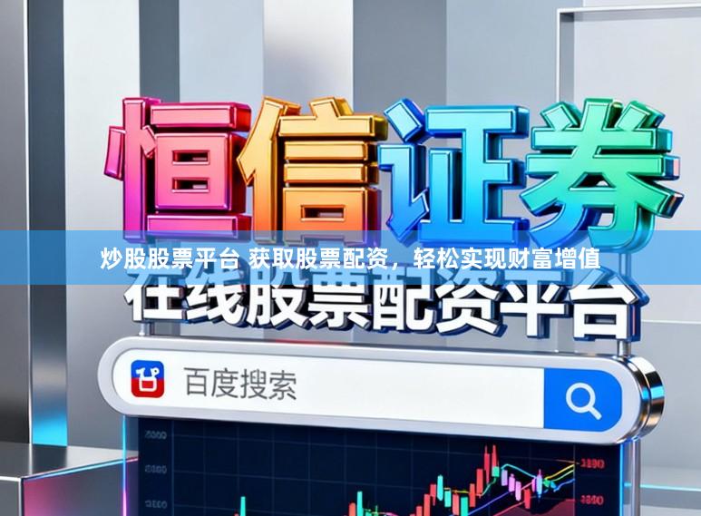炒股股票平台 获取股票配资，轻松实现财富增值