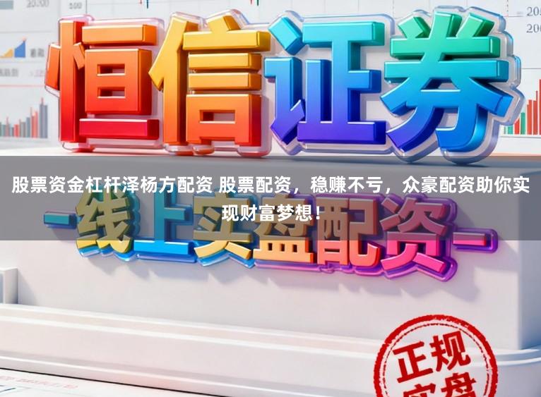 股票资金杠杆泽杨方配资 股票配资，稳赚不亏，众豪配资助你实现财富梦想！
